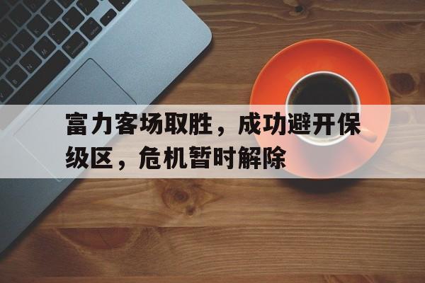 富力客场取胜，成功避开保级区，危机暂时解除